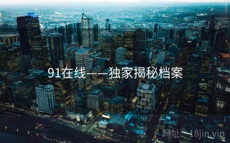91在线——独家揭秘档案