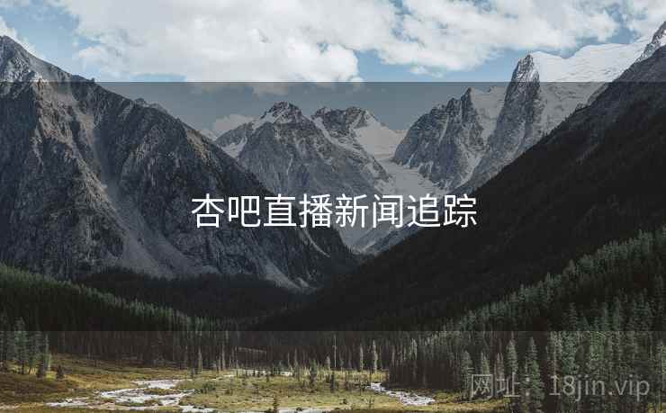 杏吧直播新闻追踪