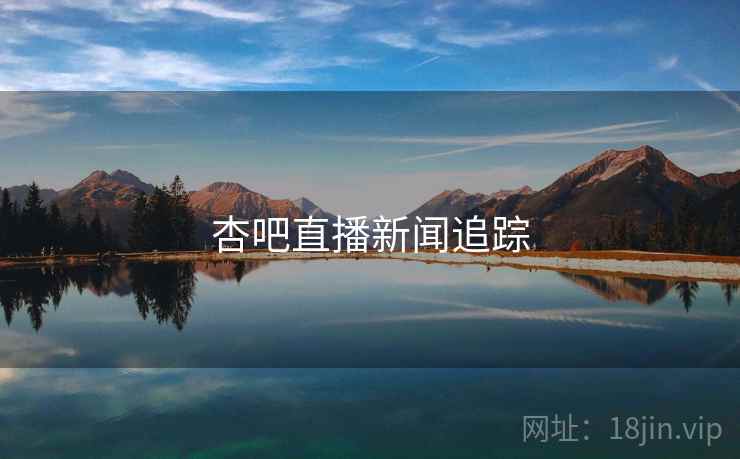 杏吧直播新闻追踪
