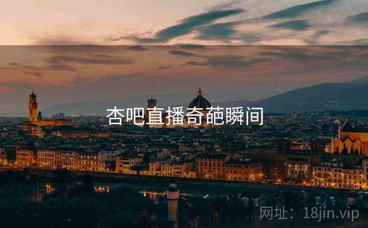 杏吧直播奇葩瞬间