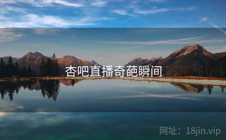 杏吧直播奇葩瞬间