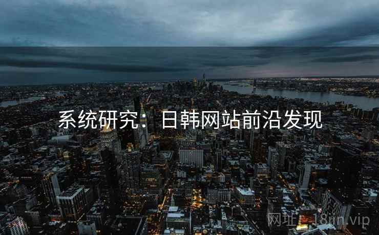 系统研究：日韩网站前沿发现
