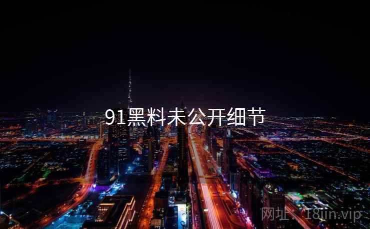 91黑料未公开细节