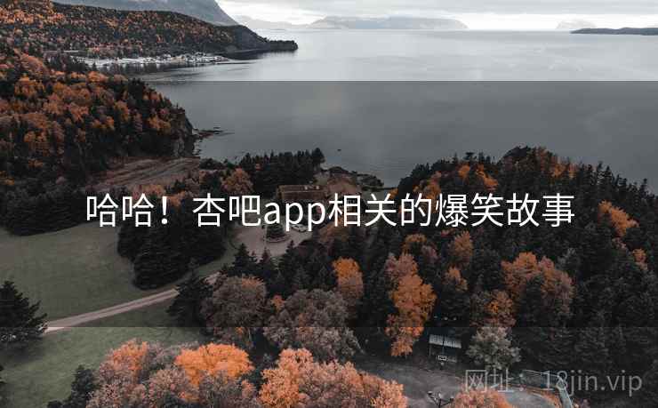 哈哈！杏吧app相关的爆笑故事