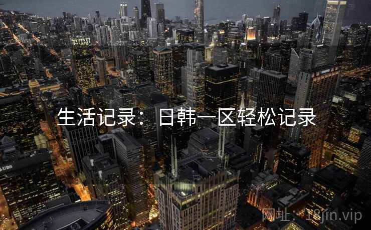 生活记录：日韩一区轻松记录