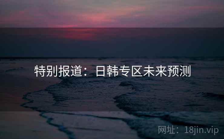 特别报道：日韩专区未来预测