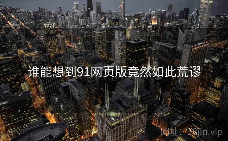谁能想到91网页版竟然如此荒谬