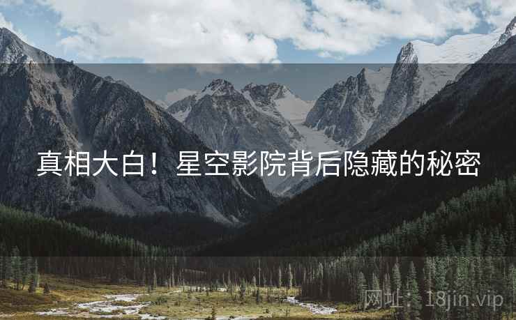 真相大白！星空影院背后隐藏的秘密