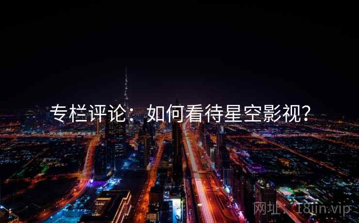 专栏评论：如何看待星空影视？