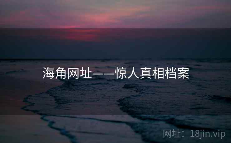 海角网址——惊人真相档案