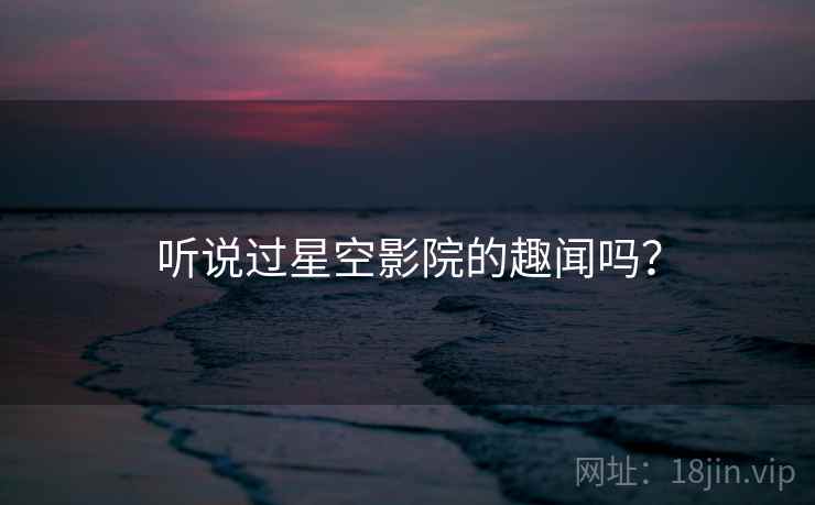 听说过星空影院的趣闻吗？