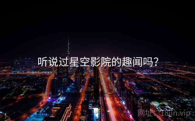 听说过星空影院的趣闻吗？