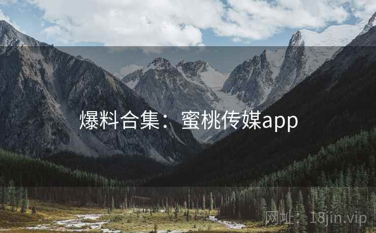 爆料合集：蜜桃传媒app