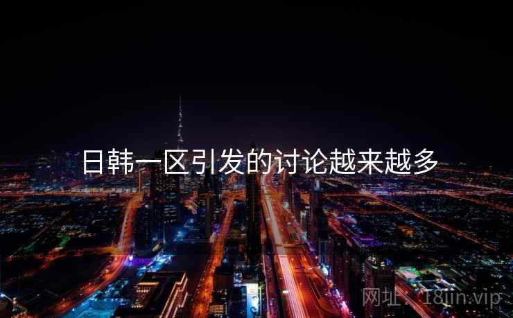 日韩一区引发的讨论越来越多