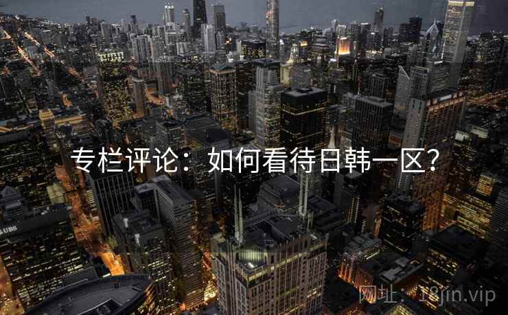 专栏评论：如何看待日韩一区？
