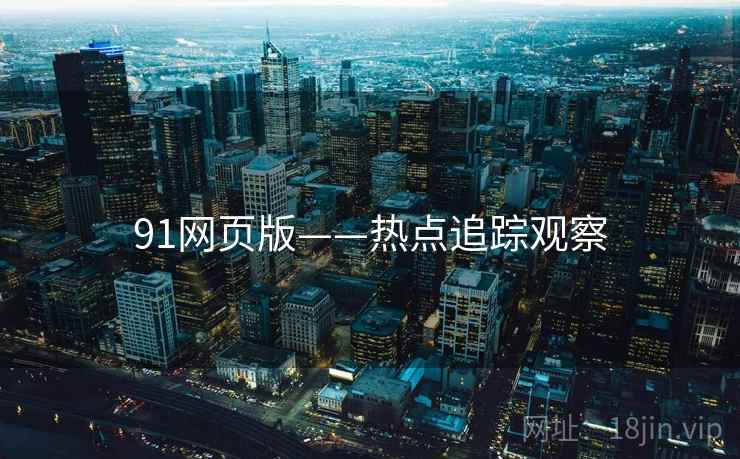91网页版——热点追踪观察