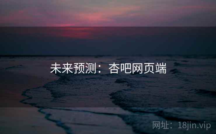 未来预测：杏吧网页端