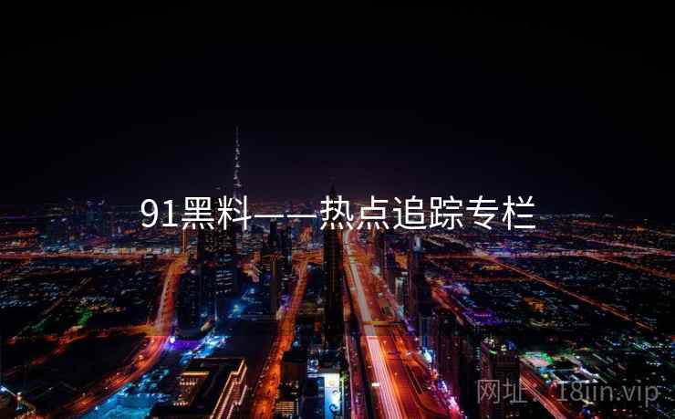 91黑料——热点追踪专栏