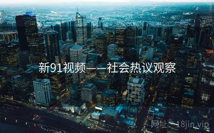 新91视频——社会热议观察