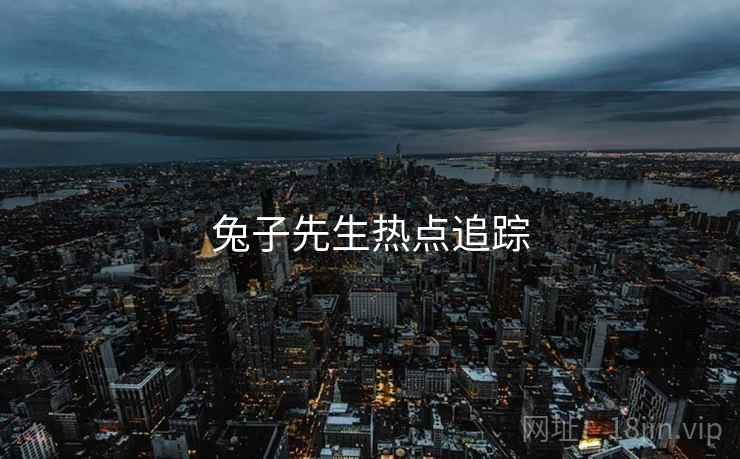兔子先生热点追踪