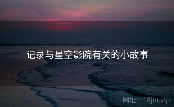 记录与星空影院有关的小故事