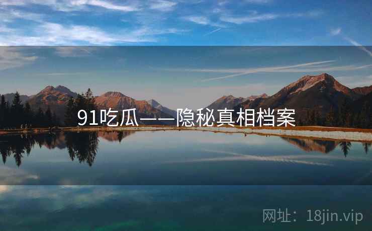 91吃瓜——隐秘真相档案
