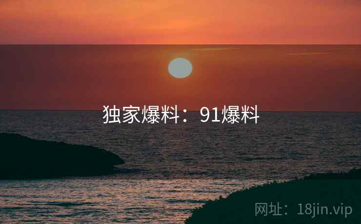 独家爆料：91爆料