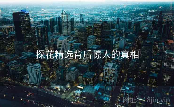 探花精选背后惊人的真相