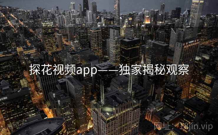 探花视频app——独家揭秘观察
