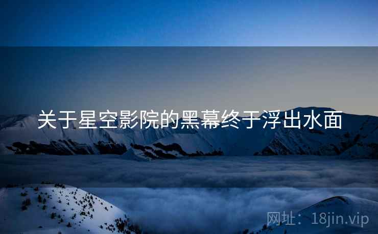 关于星空影院的黑幕终于浮出水面