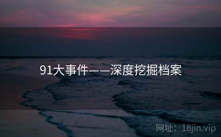 91大事件——深度挖掘档案