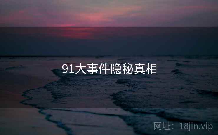 91大事件隐秘真相