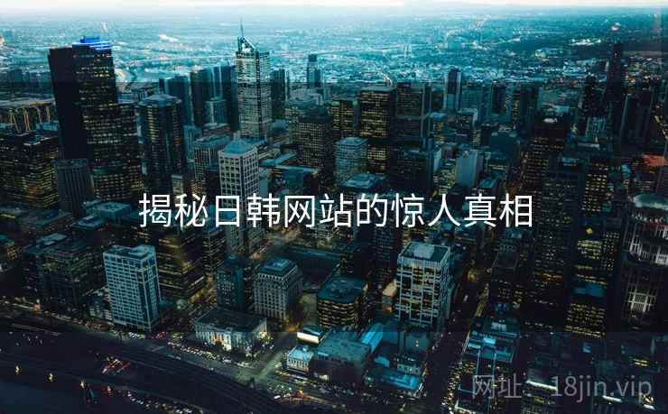 揭秘日韩网站的惊人真相