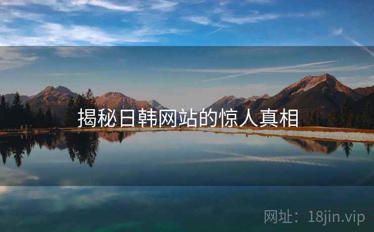 揭秘日韩网站的惊人真相