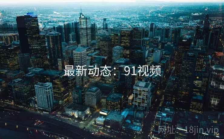 最新动态：91视频