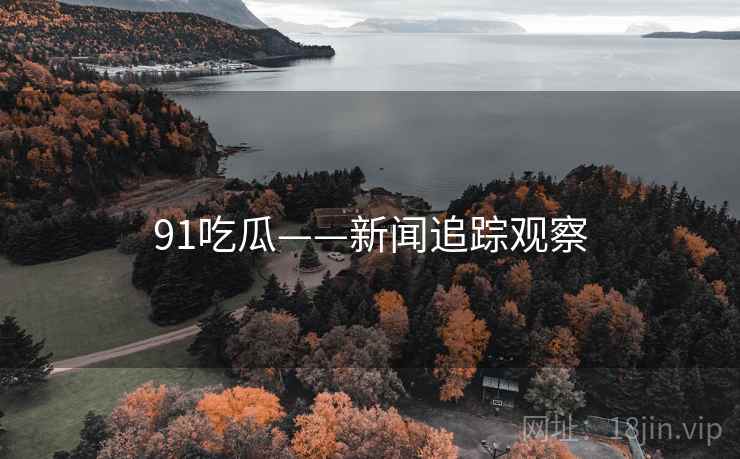 91吃瓜——新闻追踪观察