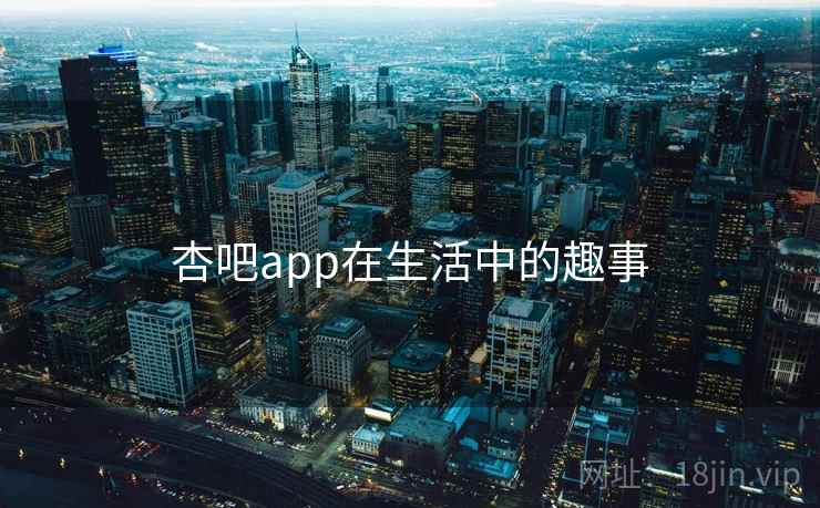 杏吧app在生活中的趣事