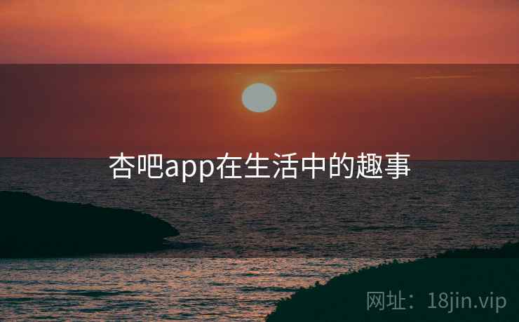 杏吧app在生活中的趣事