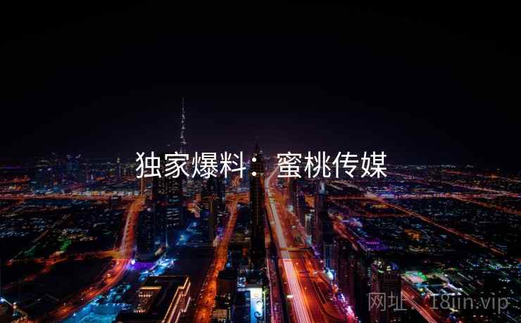 独家爆料：蜜桃传媒
