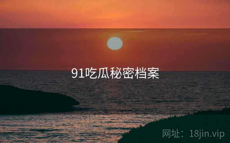 91吃瓜秘密档案