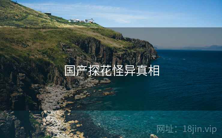 国产探花怪异真相