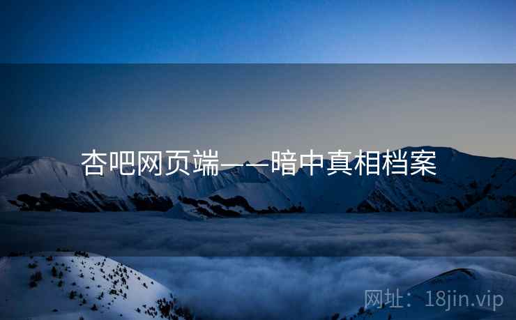 杏吧网页端——暗中真相档案