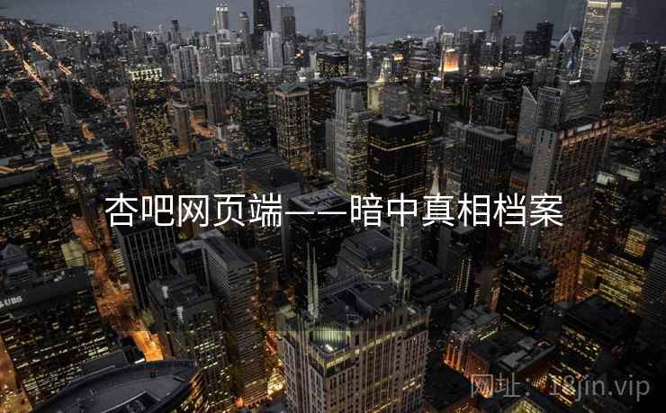 杏吧网页端——暗中真相档案