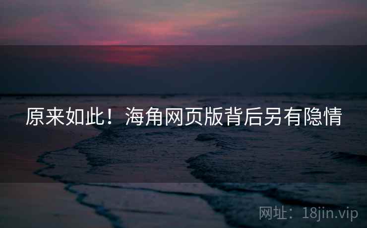 原来如此！海角网页版背后另有隐情