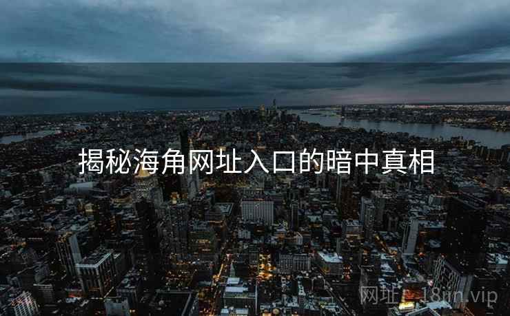 揭秘海角网址入口的暗中真相