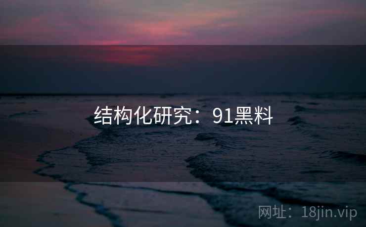 结构化研究：91黑料