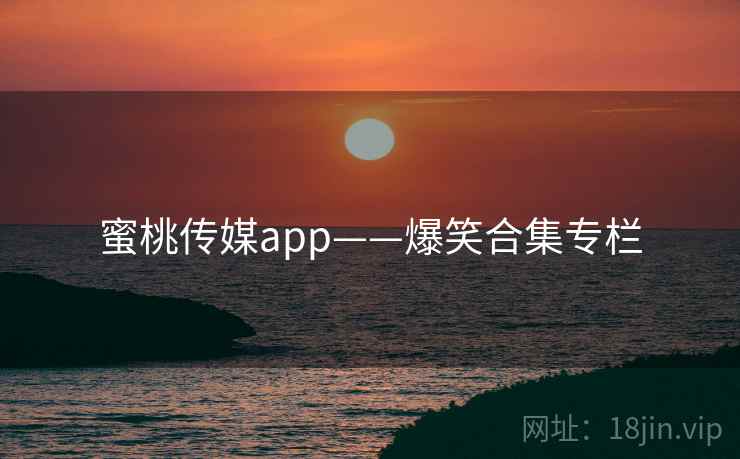 蜜桃传媒app——爆笑合集专栏