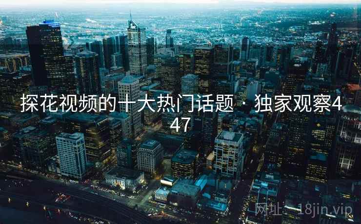 探花视频的十大热门话题 · 独家观察447