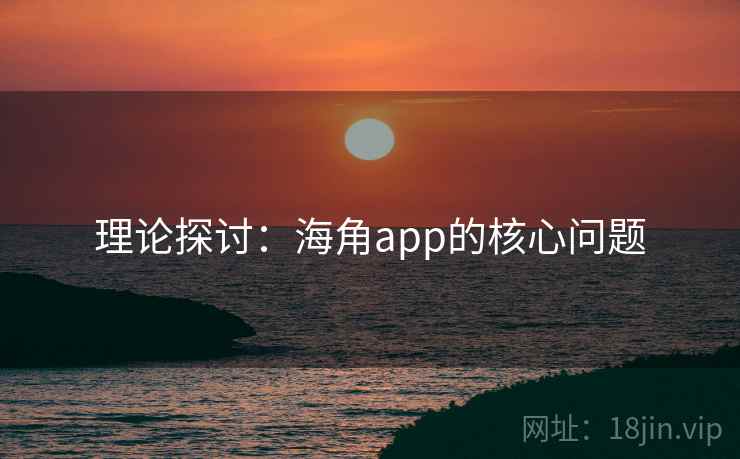 理论探讨:海角app的核心问题 理论探讨:海角app的核心问题