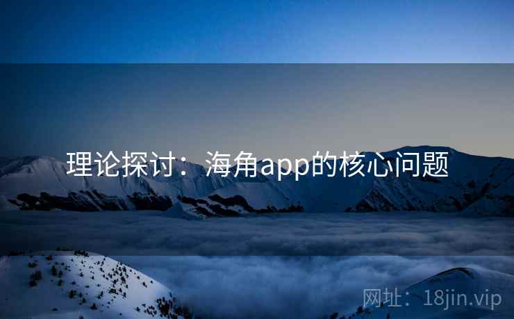 理论探讨：海角app的核心问题